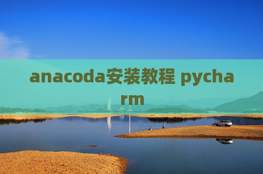 anacoda安装教程 pycharm anacoda安装教程 pycharm
